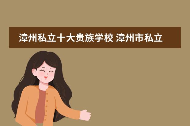漳州私立十大贵族学校 漳州市私立高中学校排名