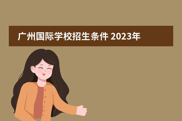 广州国际学校招生条件 2023年广州加拿大国际学校招生简章报读是怎样的呢?国际小学,初中,高中招生