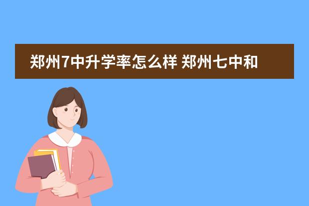 郑州7中升学率怎么样 郑州七中和十一中对比哪个高中好