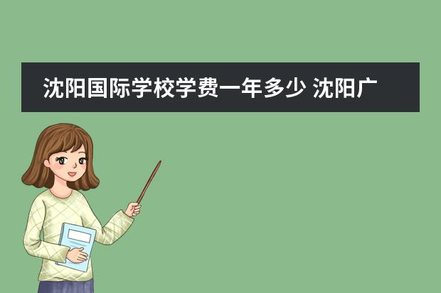 沈阳国际学校学费一年多少 沈阳广全私立学校学费