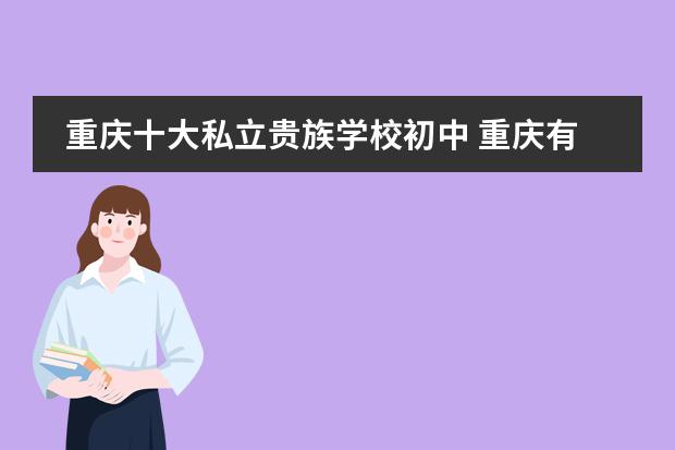 重庆十大私立贵族学校初中 重庆有哪些好的私立贵族学校？