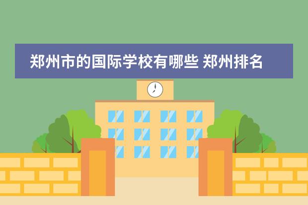 郑州市的国际学校有哪些 郑州排名前十的私立小学有哪些