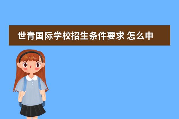世青国际学校招生条件要求 怎么申请北京世青国际学校