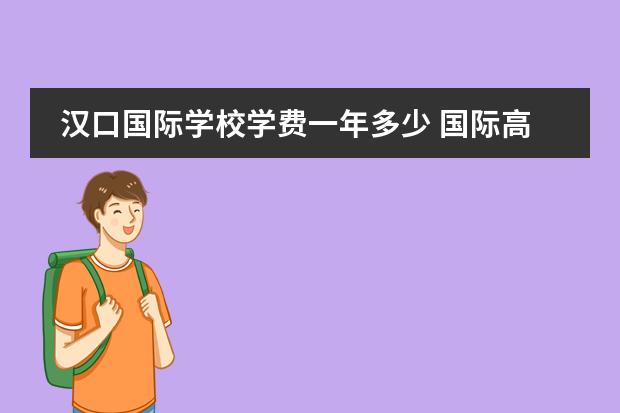 汉口国际学校学费一年多少 国际高中费用一年大概多少
