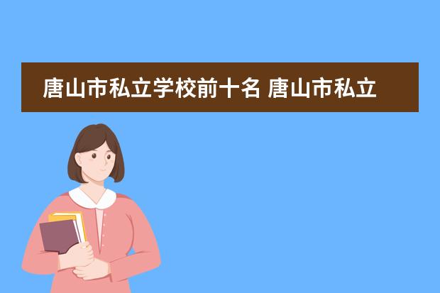 唐山市私立学校前十名 唐山市私立中学学校前十名