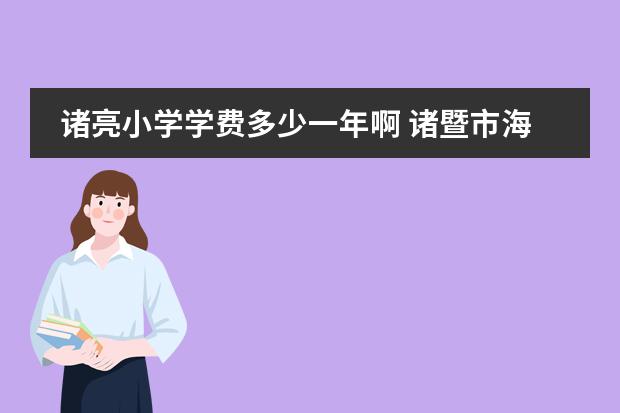 诸亮小学学费多少一年啊 诸暨市海亮外国语学校学费多少钱一年？