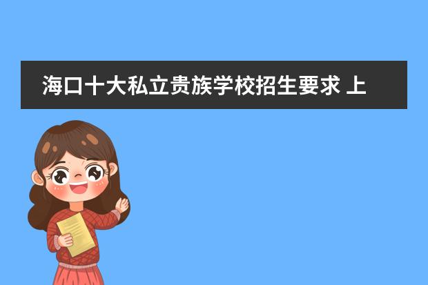 海口十大私立贵族学校招生要求 上海世外附属海口学校的招生条件是什么？
