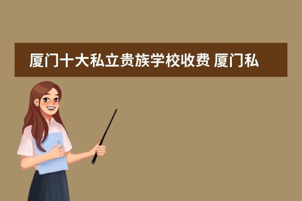 厦门十大私立贵族学校收费 厦门私立学校学费和入学条件