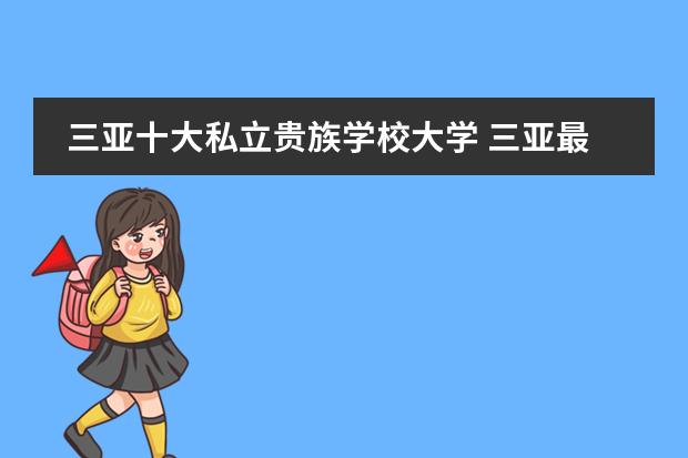 三亚十大私立贵族学校大学 三亚最好的私立学校!!