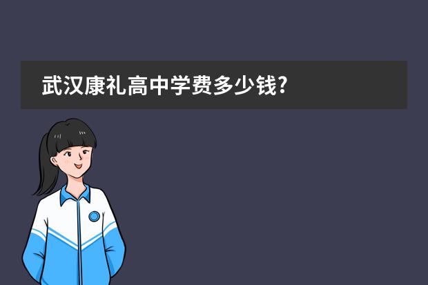 武汉康礼高中学费多少钱?