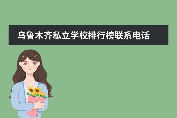 乌鲁木齐私立学校排行榜联系电话 乌鲁木齐市私立学校哪个好？