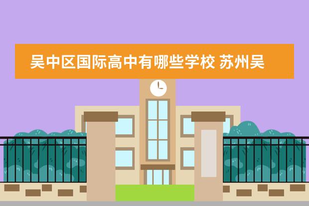 吴中区国际高中有哪些学校 苏州吴中区有哪些重点高中