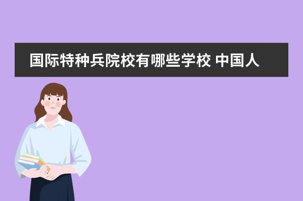 国际特种兵院校有哪些学校 中国人民解放军特种作战学院有哪些专业