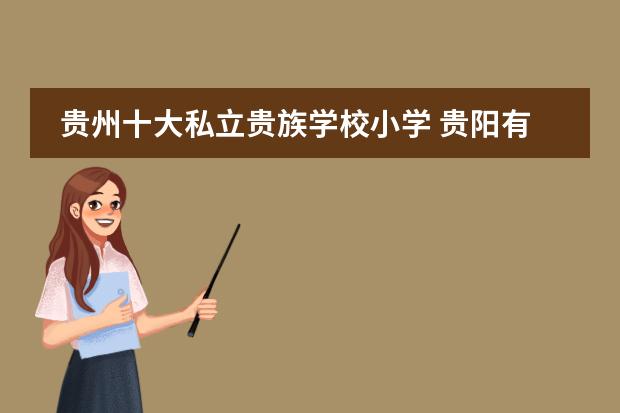 贵州十大私立贵族学校小学 贵阳有哪些私立小学？