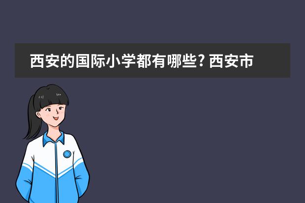 西安的国际小学都有哪些? 西安市有那些私立小学