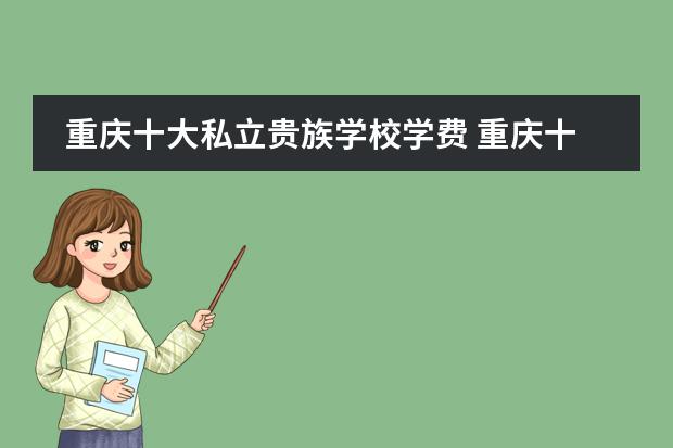 重庆十大私立贵族学校学费 重庆十大私立贵族学校