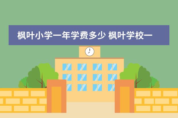 枫叶小学一年学费多少 枫叶学校一年学费多少