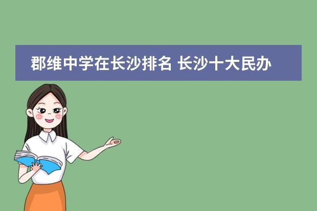郡维中学在长沙排名 长沙十大民办高中排名