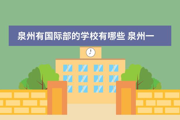 泉州有国际部的学校有哪些 泉州一中高中部有国际班吗