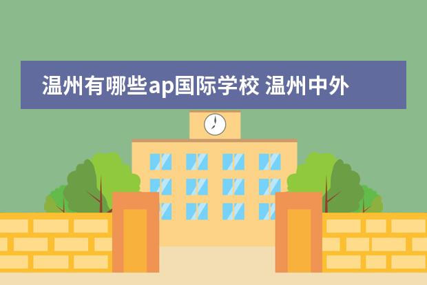 温州有哪些ap国际学校 温州中外合作办学的大学有哪些