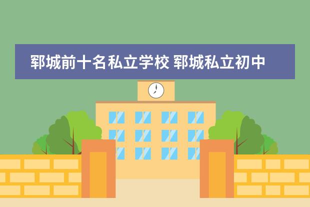 郓城前十名私立学校 郓城私立初中有哪几个
