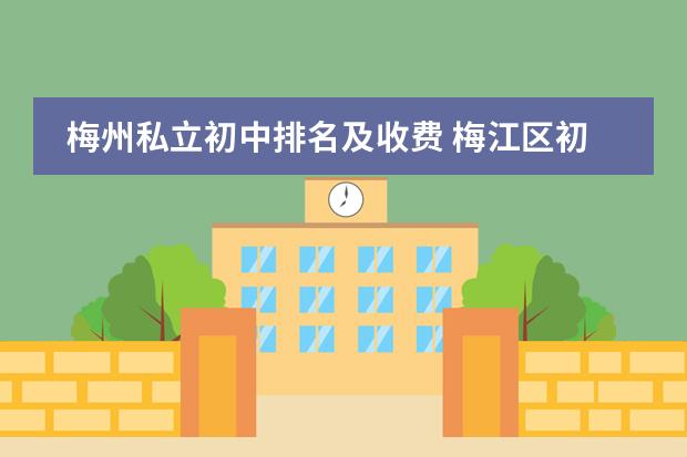 梅州私立初中排名及收费 梅江区初中学校排名