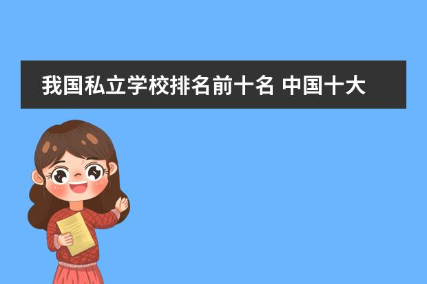 我国私立学校排名前十名 中国十大民办大学排名是怎样的？