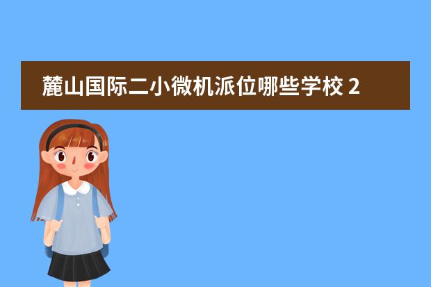 麓山国际二小微机派位哪些学校 2022洞井小学对应中学有哪些