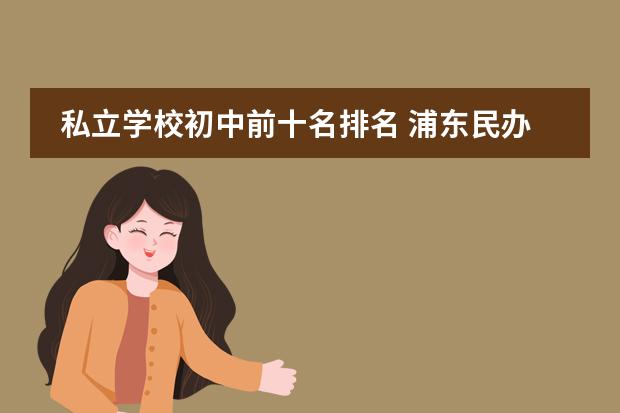 私立学校初中前十名排名 浦东民办初中排名前十名是哪些学校？
