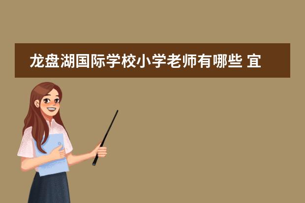 龙盘湖国际学校小学老师有哪些 宜昌龙盘湖国际学校