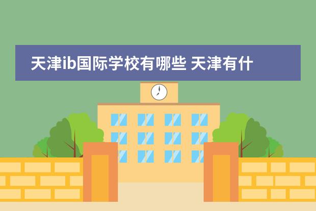 天津ib国际学校有哪些 天津有什么国际学校