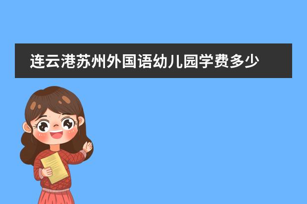 连云港苏州外国语幼儿园学费多少 苏州道雅外国语学校学费