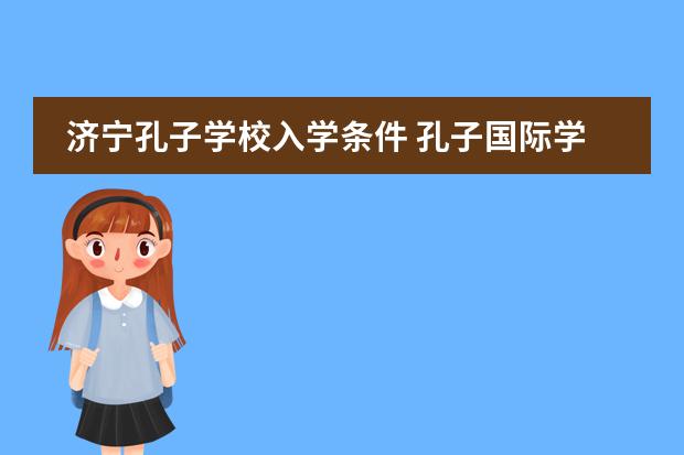 济宁孔子学校入学条件 孔子国际学校入学条件