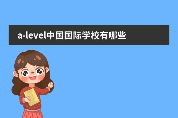 a-level中国国际学校有哪些 国际学校有哪些
