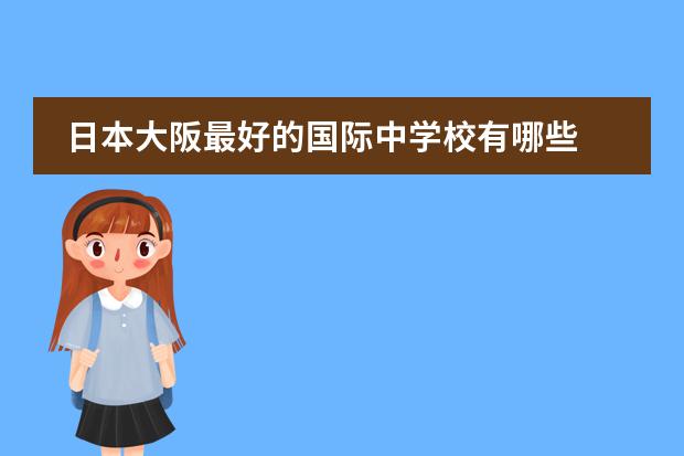 日本大阪最好的国际中学校有哪些 日本大阪有什么中学