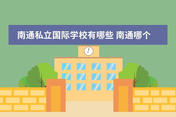 南通私立国际学校有哪些 南通哪个民办小学教育最好