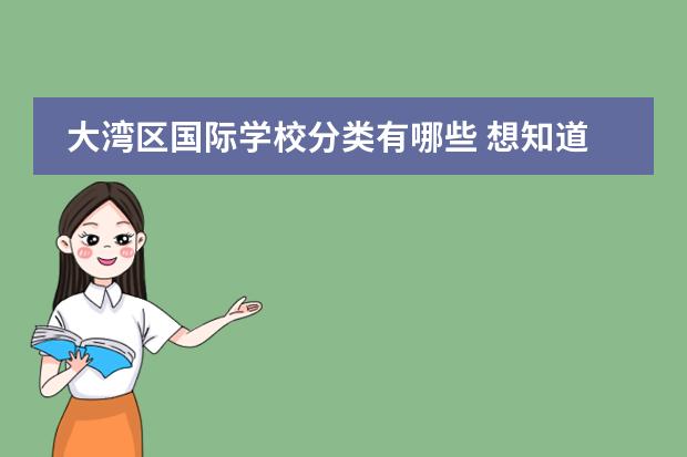 大湾区国际学校分类有哪些 想知道珠海德威国际高中在众多大湾区国际学校里能排...