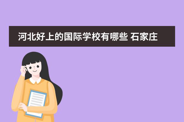 河北好上的国际学校有哪些 石家庄私立高中排行榜有哪些？