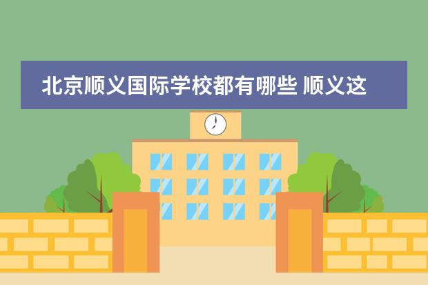 北京顺义国际学校都有哪些 顺义这边的国际学校哪所值得考虑下?