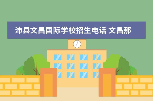 沛县文昌国际学校招生电话 文昌那间正在建设的职业学校的招生电话是多少