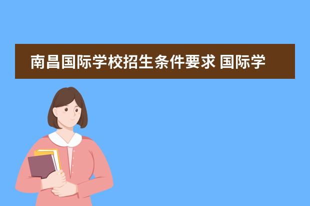 南昌国际学校招生条件要求 国际学校招生入学条件