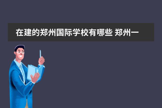 在建的郑州国际学校有哪些 郑州一八联合国际学校的整体规划