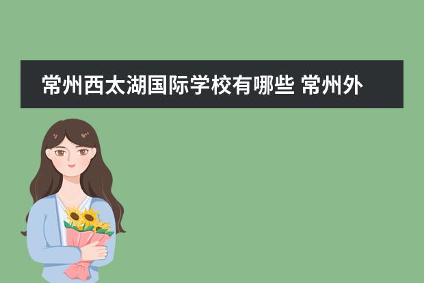常州西太湖国际学校有哪些 常州外国语西太湖国际学校入学条件