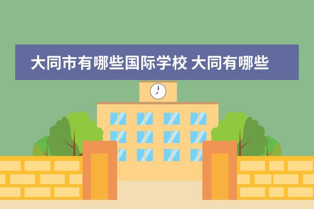大同市有哪些国际学校 大同有哪些学校