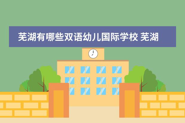 芜湖有哪些双语幼儿国际学校 芜湖国际双语学校哪个好