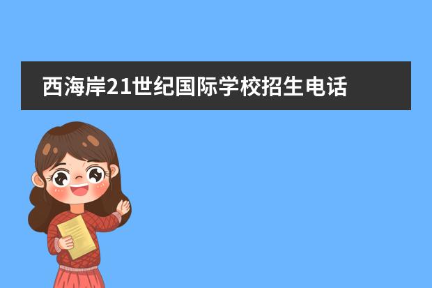 西海岸21世纪国际学校招生电话 西海岸21世纪学校怎么样