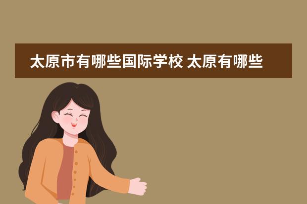 太原市有哪些国际学校 太原有哪些私立学校？