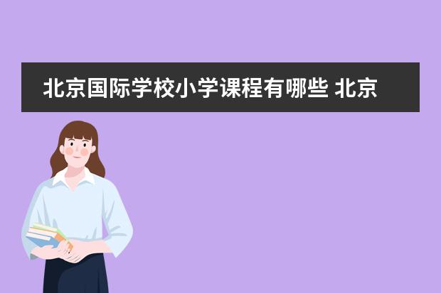 北京国际学校小学课程有哪些 北京爱迪国际学校的基本信息?