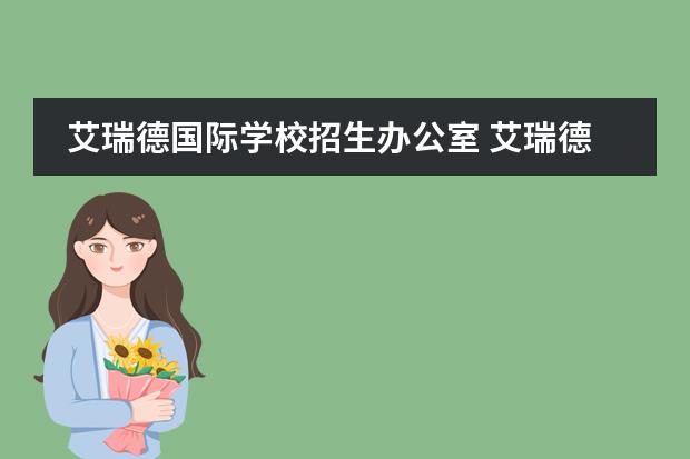 艾瑞德国际学校招生办公室 艾瑞德国际学校转学怎么收费