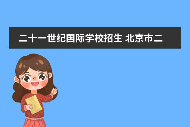 二十一世纪国际学校招生 北京市二十一世纪国际学校2014年幼升小招生简章 - ...